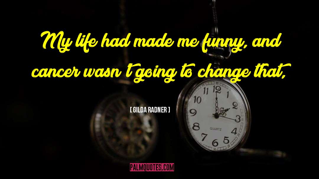 Gilda Radner Quotes: My life had made me