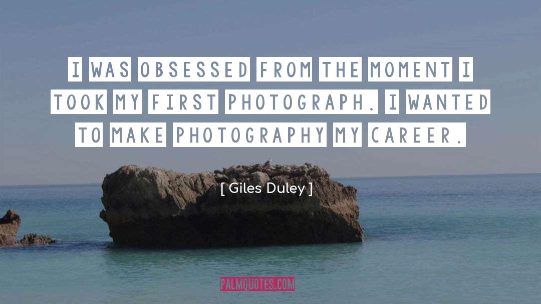 Giles Duley Quotes: I was obsessed from the
