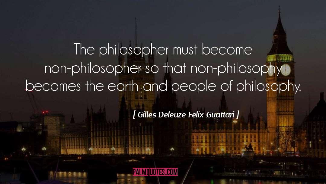 Gilles Deleuze Felix Guattari Quotes: The philosopher must become non-philosopher