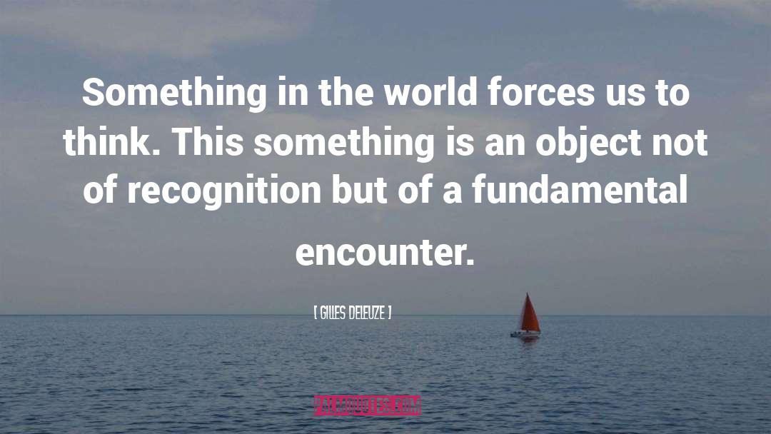 Gilles Deleuze Quotes: Something in the world forces
