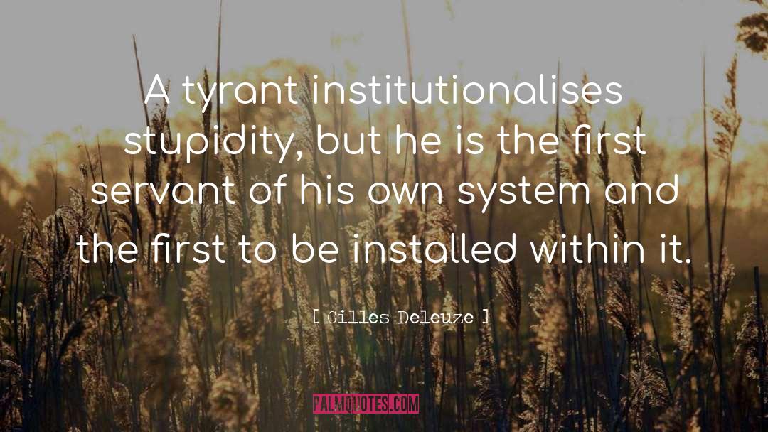 Gilles Deleuze Quotes: A tyrant institutionalises stupidity, but