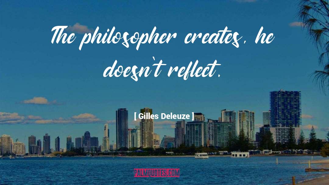 Gilles Deleuze Quotes: The philosopher creates, he doesn't