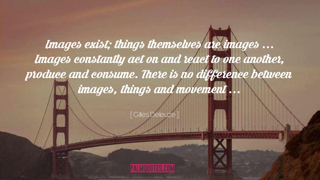Gilles Deleuze Quotes: Images exist; things themselves are