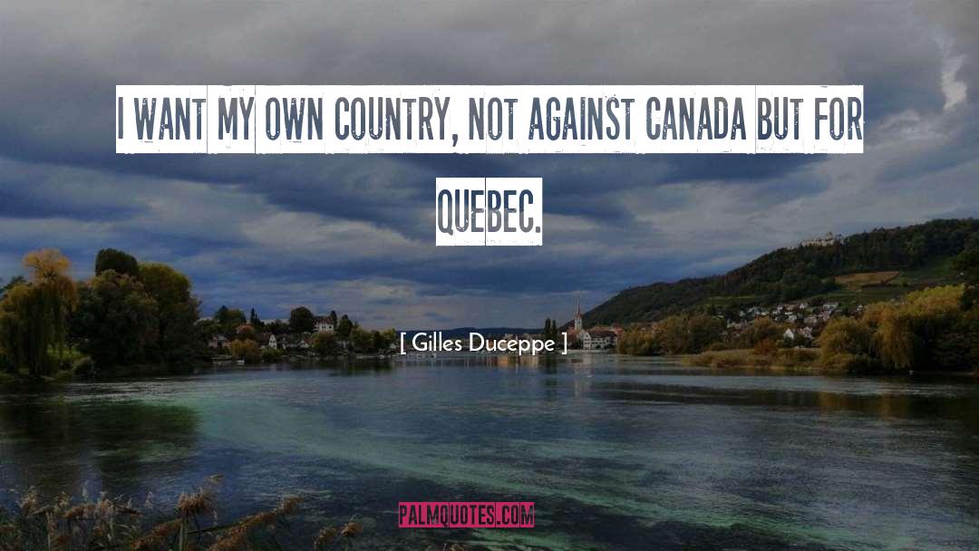 Gilles Duceppe Quotes: I want my own country,