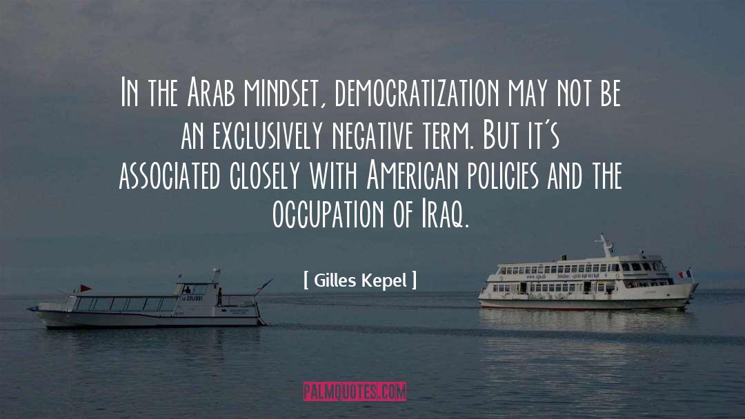 Gilles Kepel Quotes: In the Arab mindset, democratization