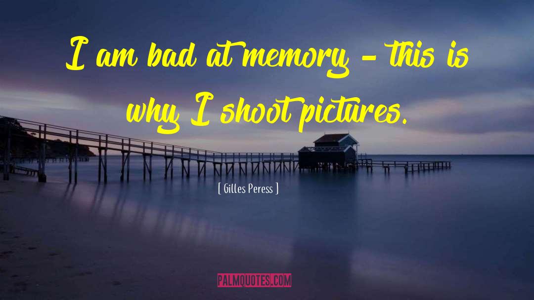 Gilles Peress Quotes: I am bad at memory