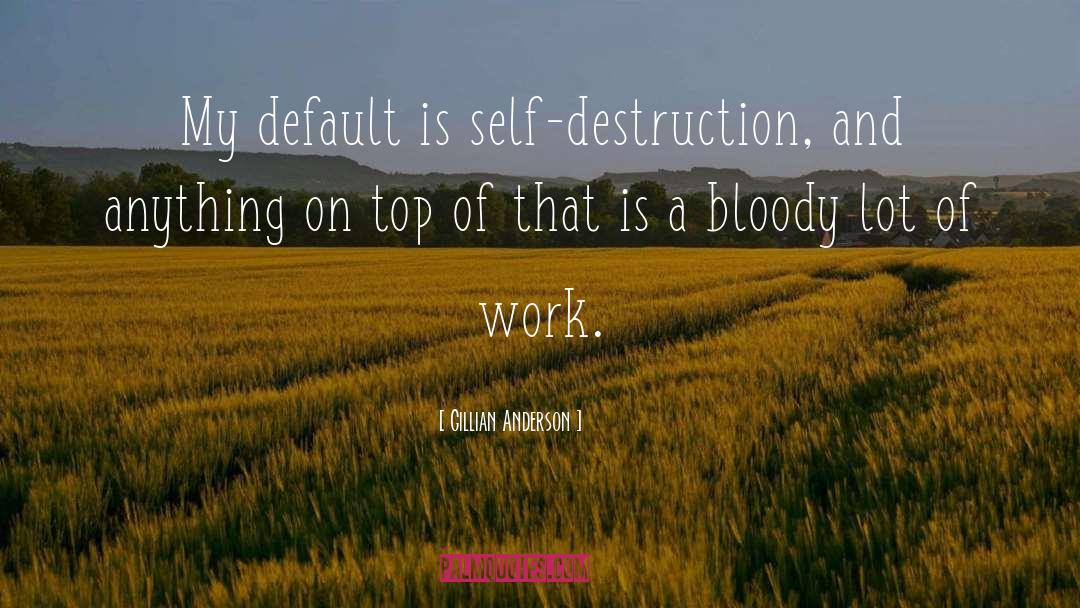 Gillian Anderson Quotes: My default is self-destruction, and