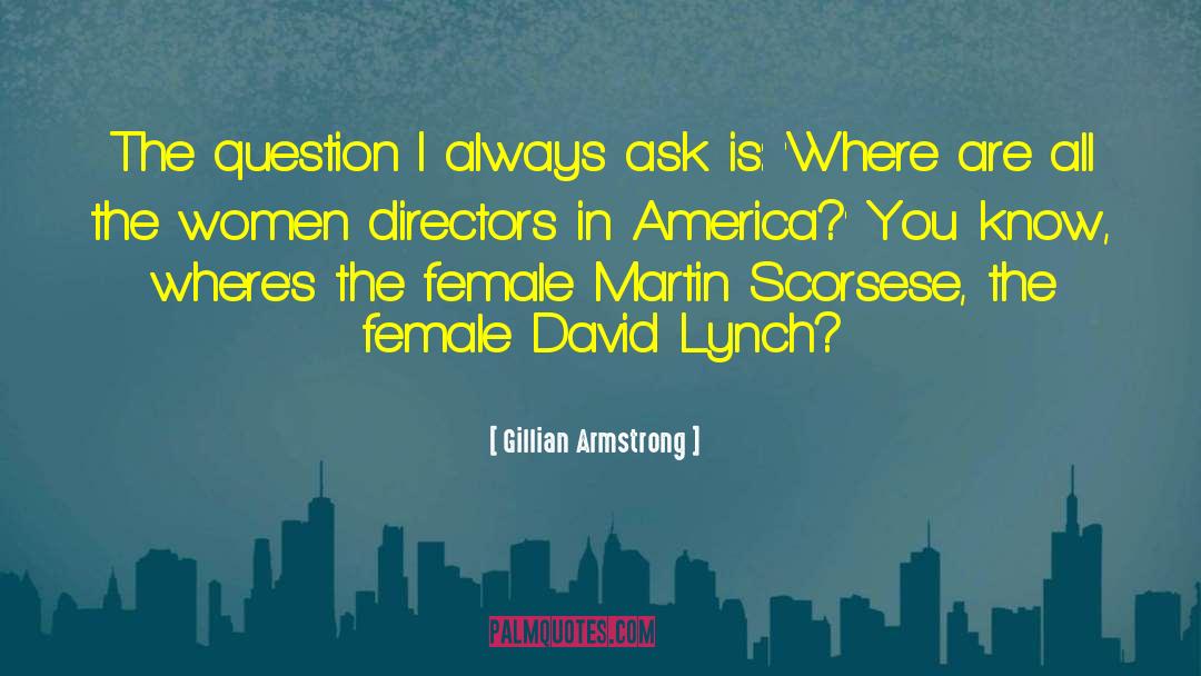 Gillian Armstrong Quotes: The question I always ask