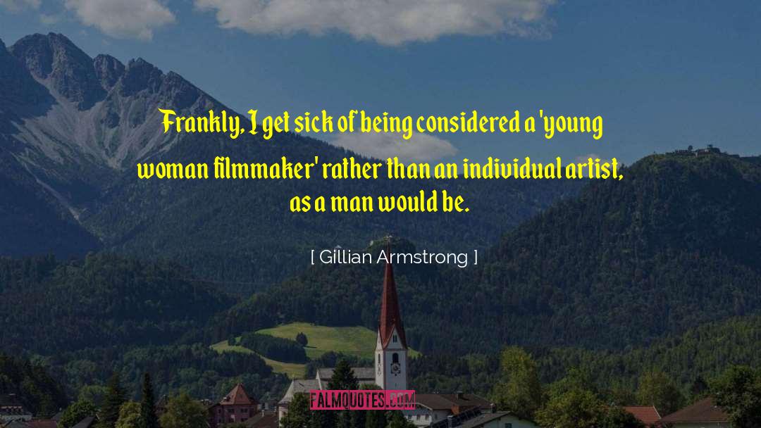 Gillian Armstrong Quotes: Frankly, I get sick of