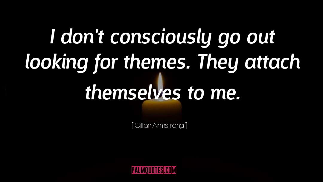 Gillian Armstrong Quotes: I don't consciously go out