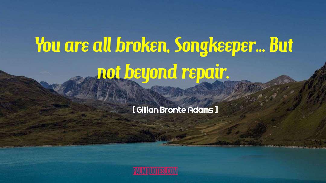 Gillian Bronte Adams Quotes: You are all broken, Songkeeper...