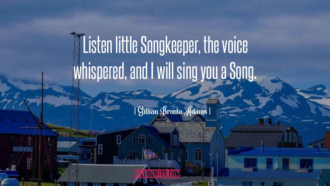 Gillian Bronte Adams Quotes: Listen little Songkeeper, the voice