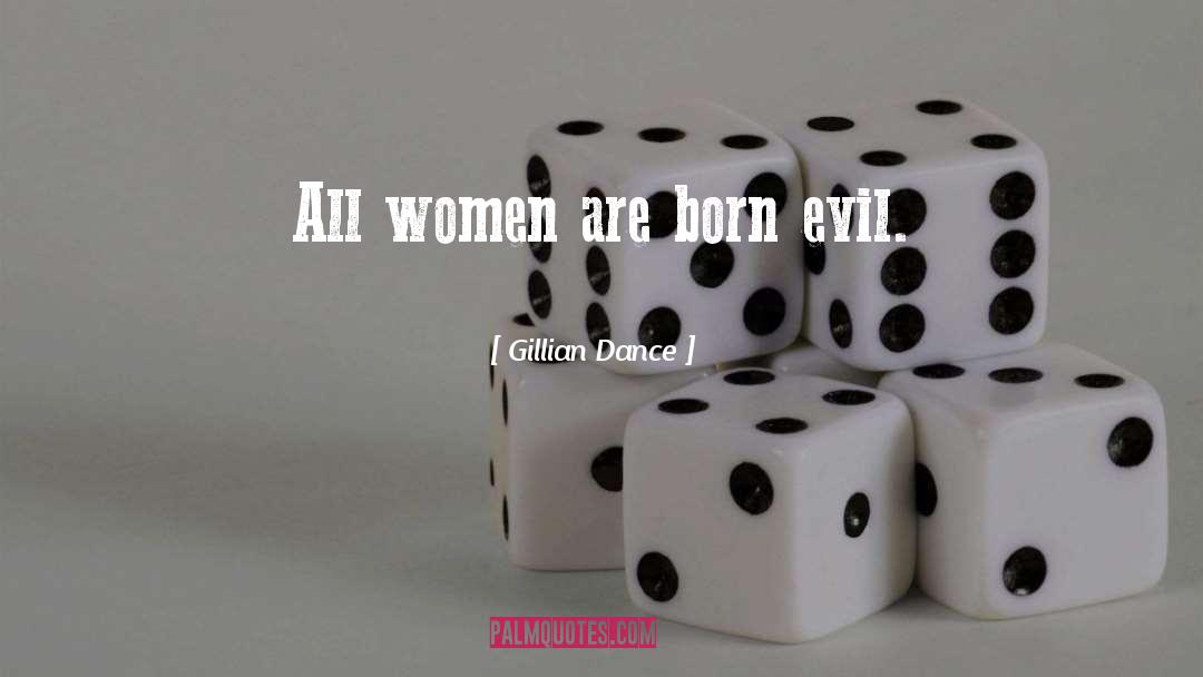 Gillian Dance Quotes: All women are born evil.