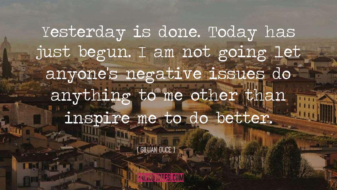 Gillian Duce Quotes: Yesterday is done. Today has