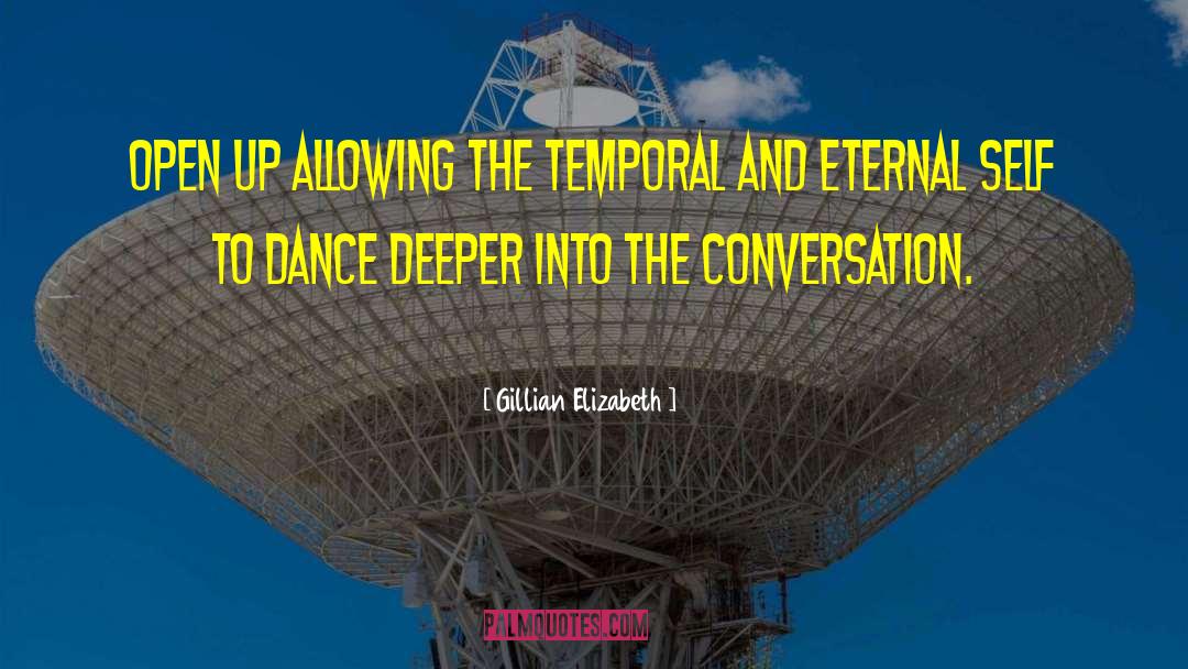 Gillian Elizabeth Quotes: Open up allowing the temporal