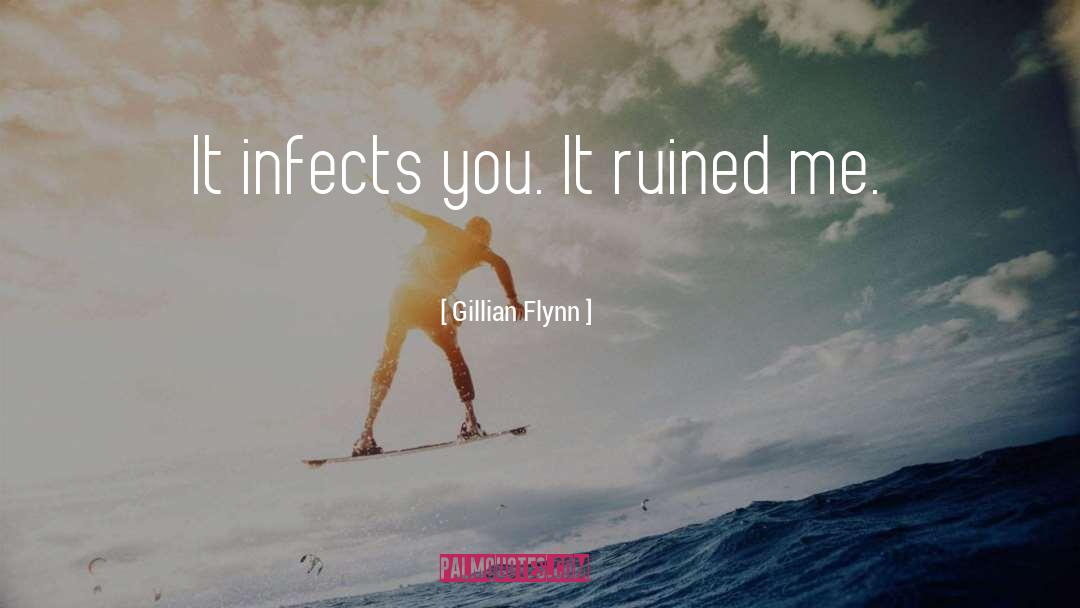 Gillian Flynn Quotes: It infects you. It ruined