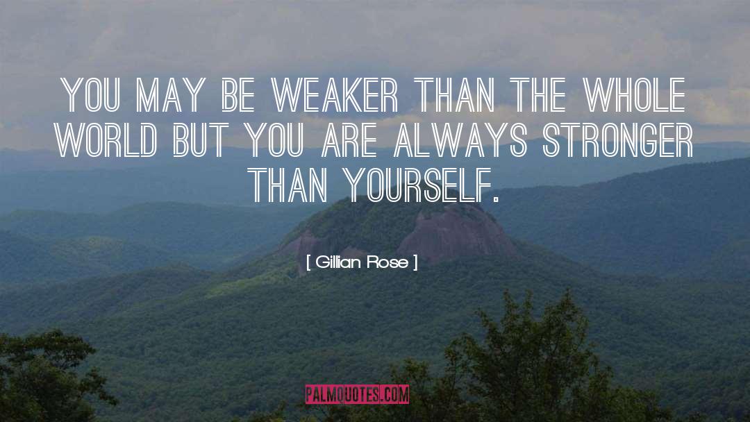 Gillian Rose Quotes: You may be weaker than