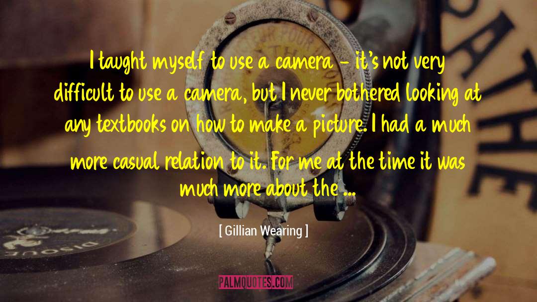 Gillian Wearing Quotes: I taught myself to use