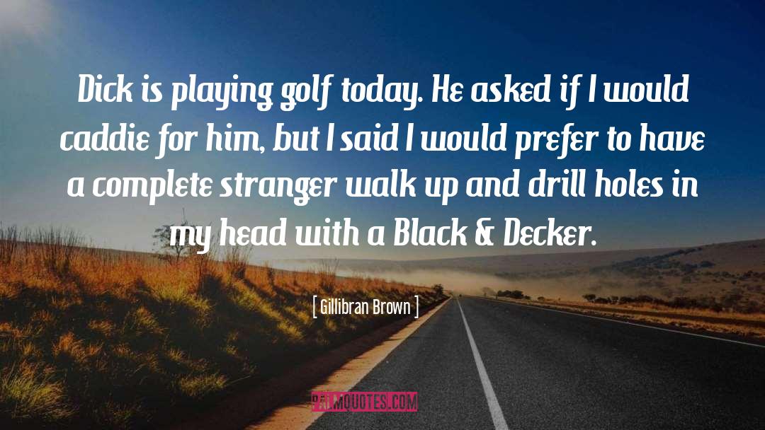 Gillibran Brown Quotes: Dick is playing golf today.