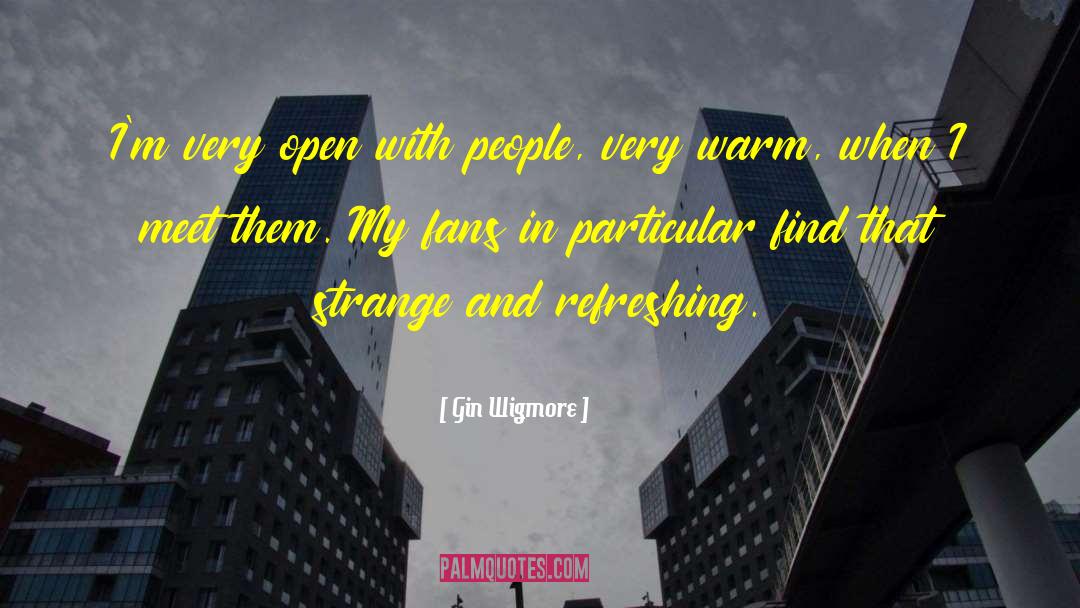 Gin Wigmore Quotes: I'm very open with people,