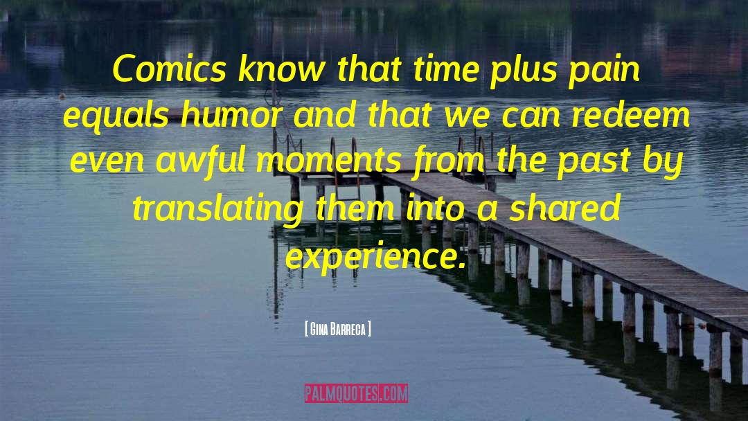 Gina Barreca Quotes: Comics know that time plus