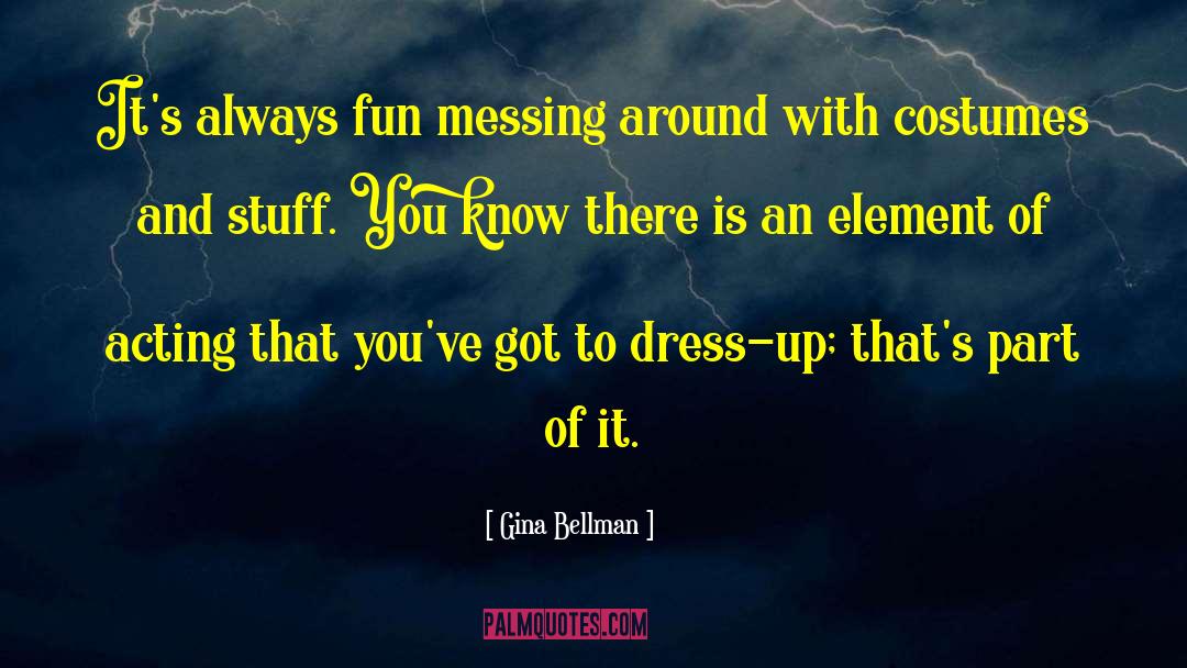 Gina Bellman Quotes: It's always fun messing around