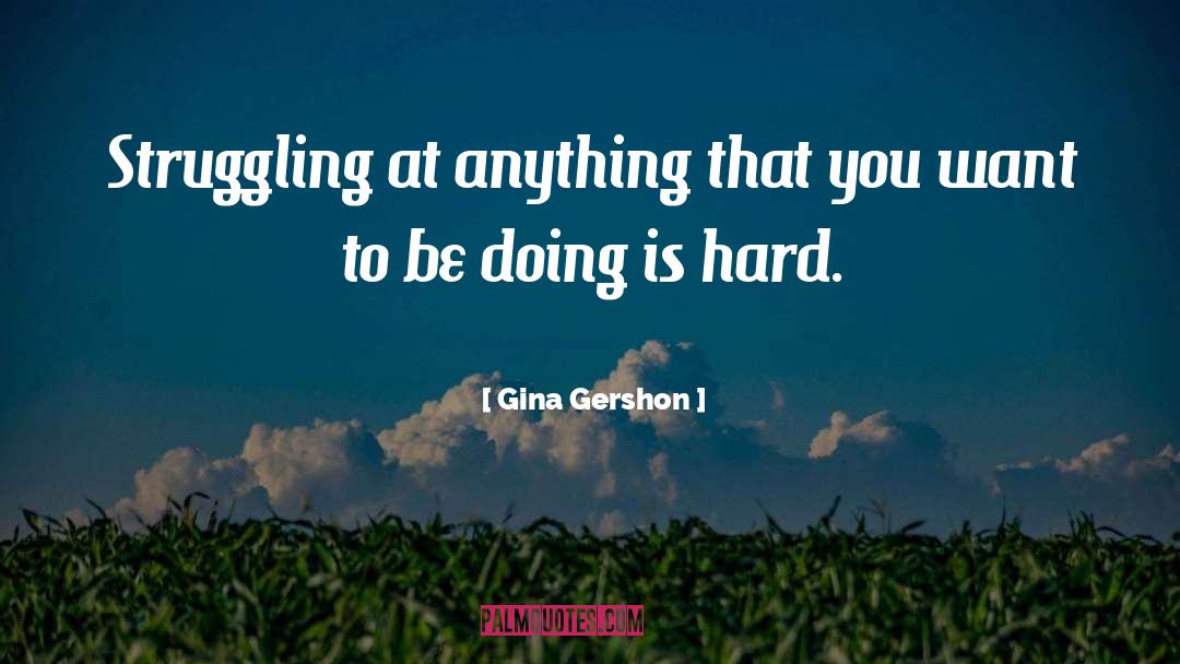 Gina Gershon Quotes: Struggling at anything that you