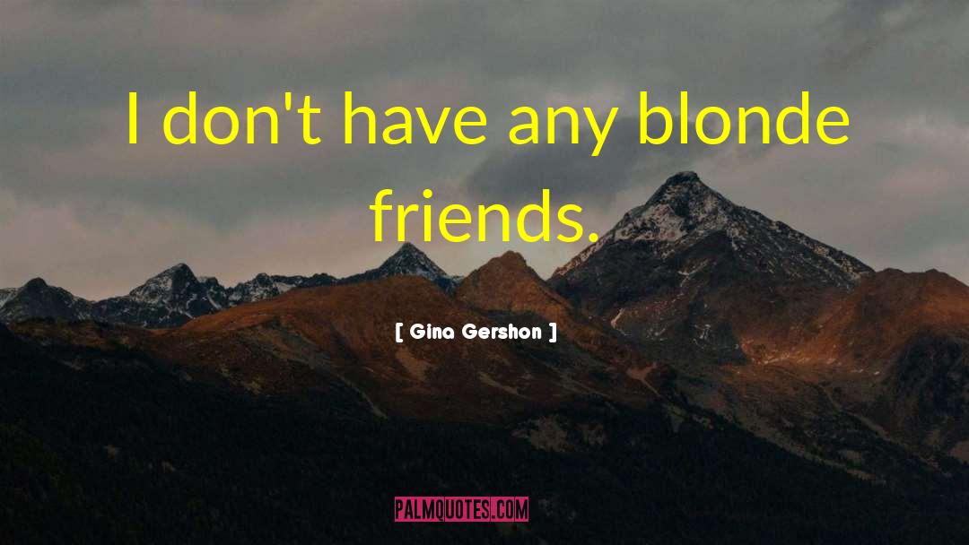 Gina Gershon Quotes: I don't have any blonde