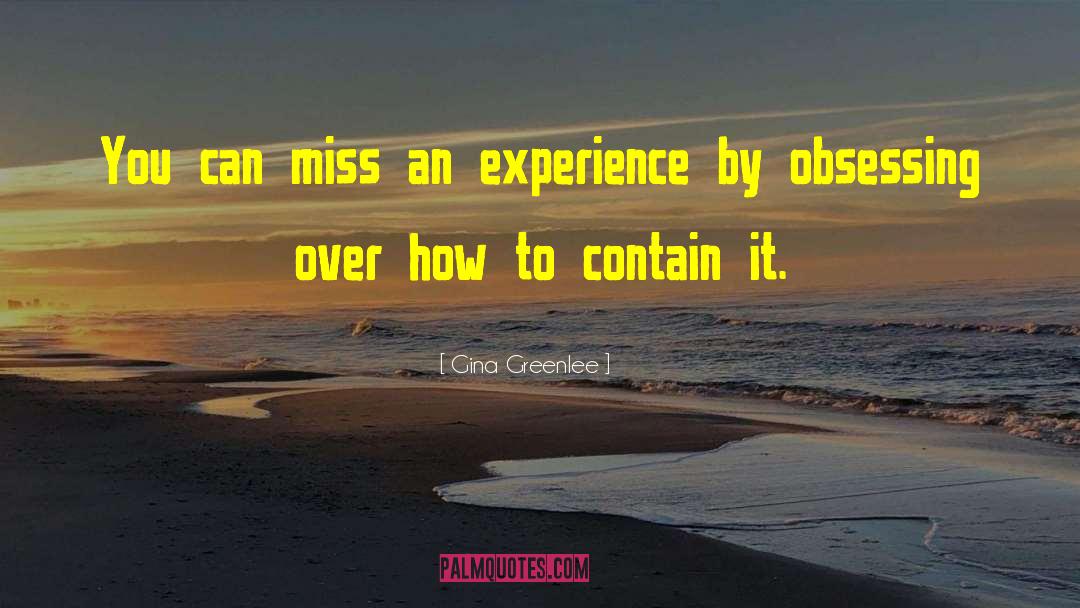 Gina Greenlee Quotes: You can miss an experience