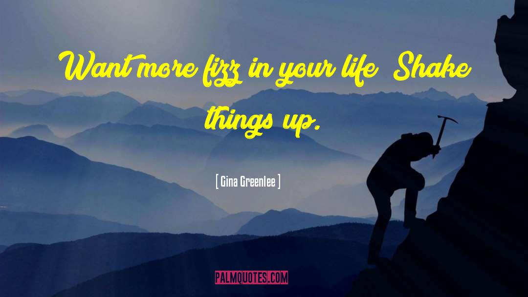 Gina Greenlee Quotes: Want more fizz in your