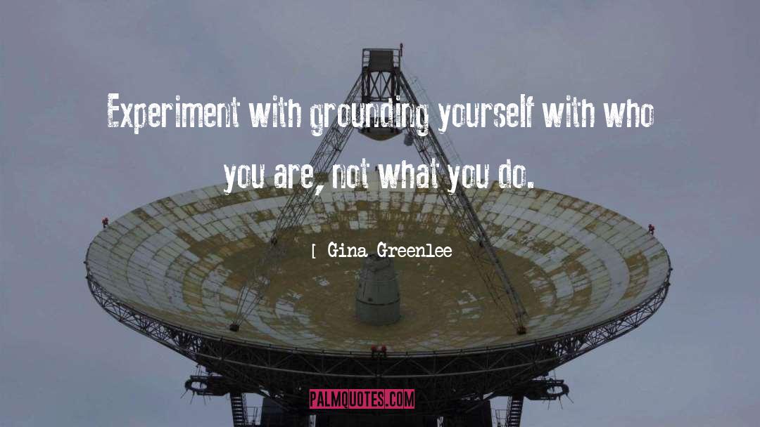 Gina Greenlee Quotes: Experiment with grounding yourself with