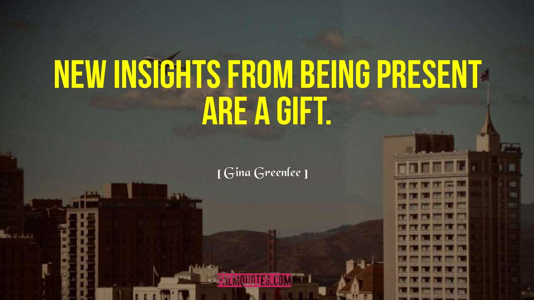 Gina Greenlee Quotes: New insights from being present