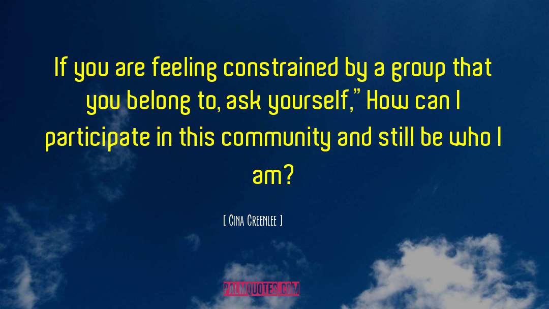 Gina Greenlee Quotes: If you are feeling constrained