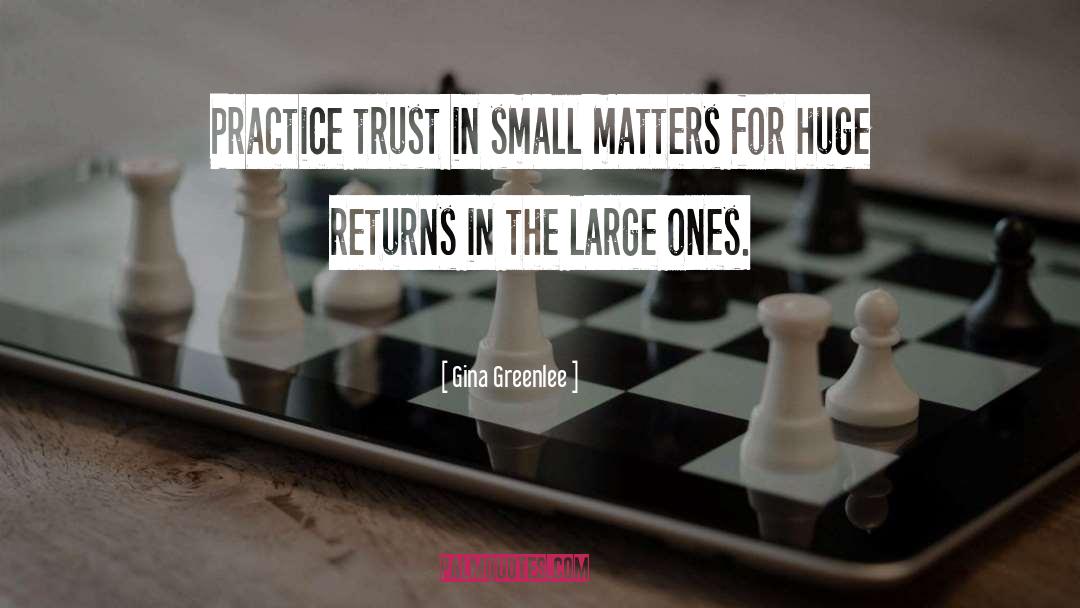 Gina Greenlee Quotes: Practice trust in small matters