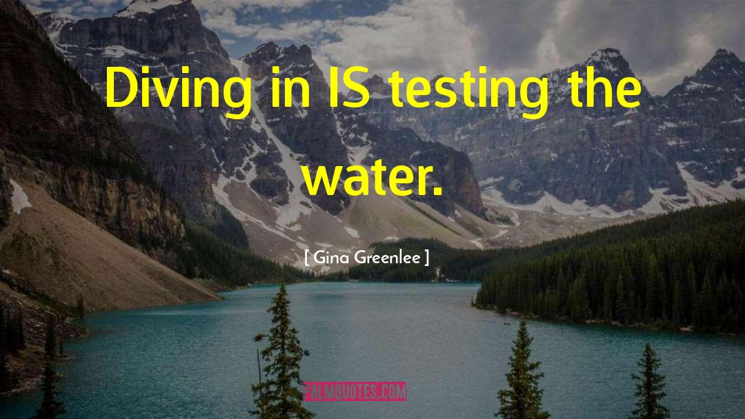 Gina Greenlee Quotes: Diving in IS testing the