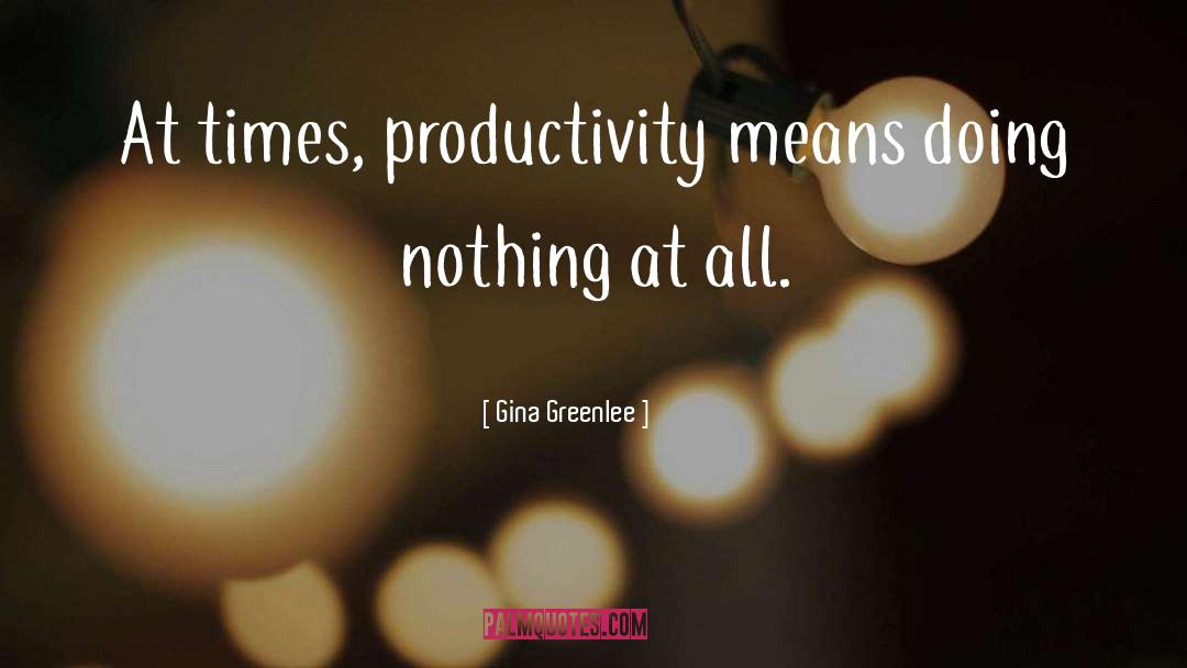 Gina Greenlee Quotes: At times, productivity means doing