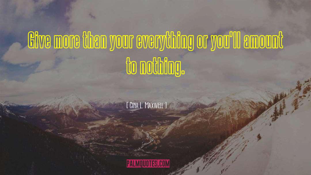 Gina L. Maxwell Quotes: Give more than your everything