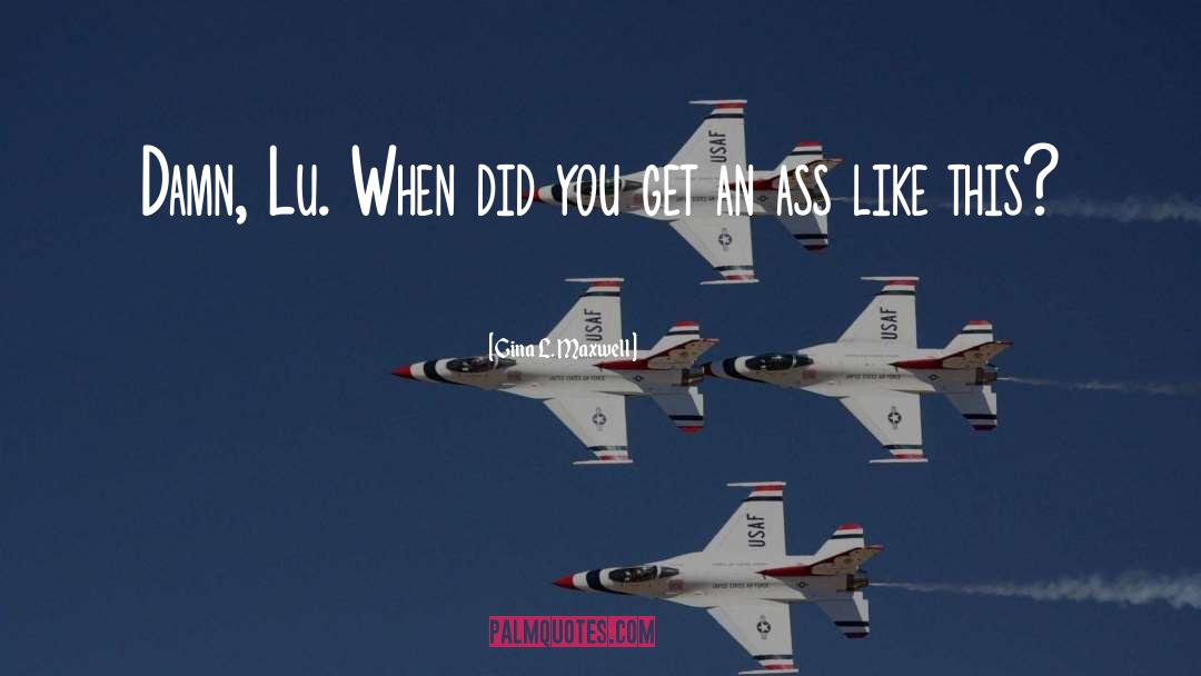 Gina L. Maxwell Quotes: Damn, Lu. When did you