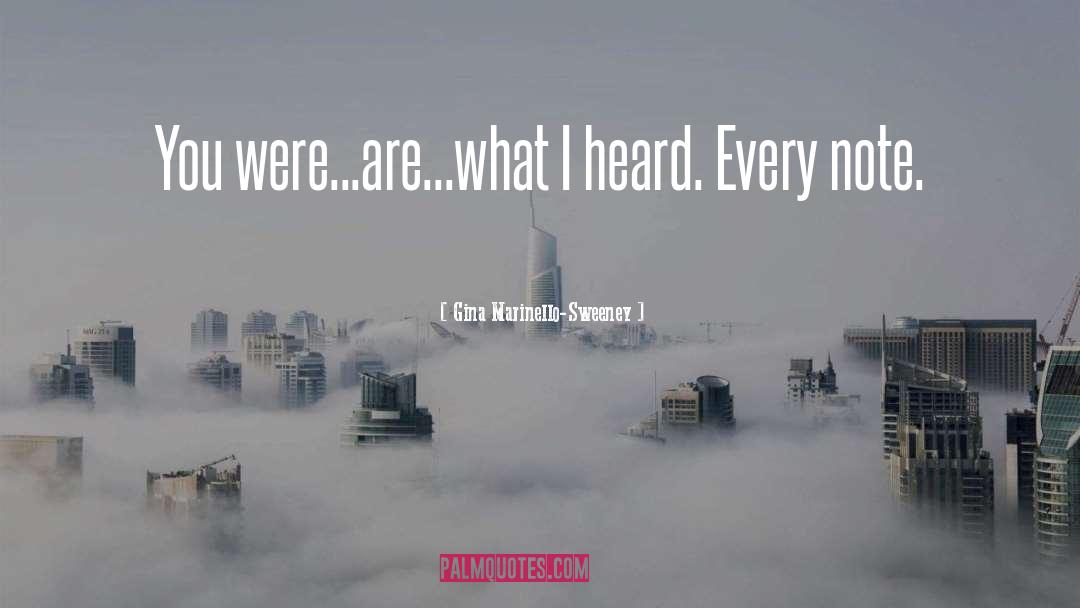 Gina Marinello-Sweeney Quotes: You were...are...what I heard. Every