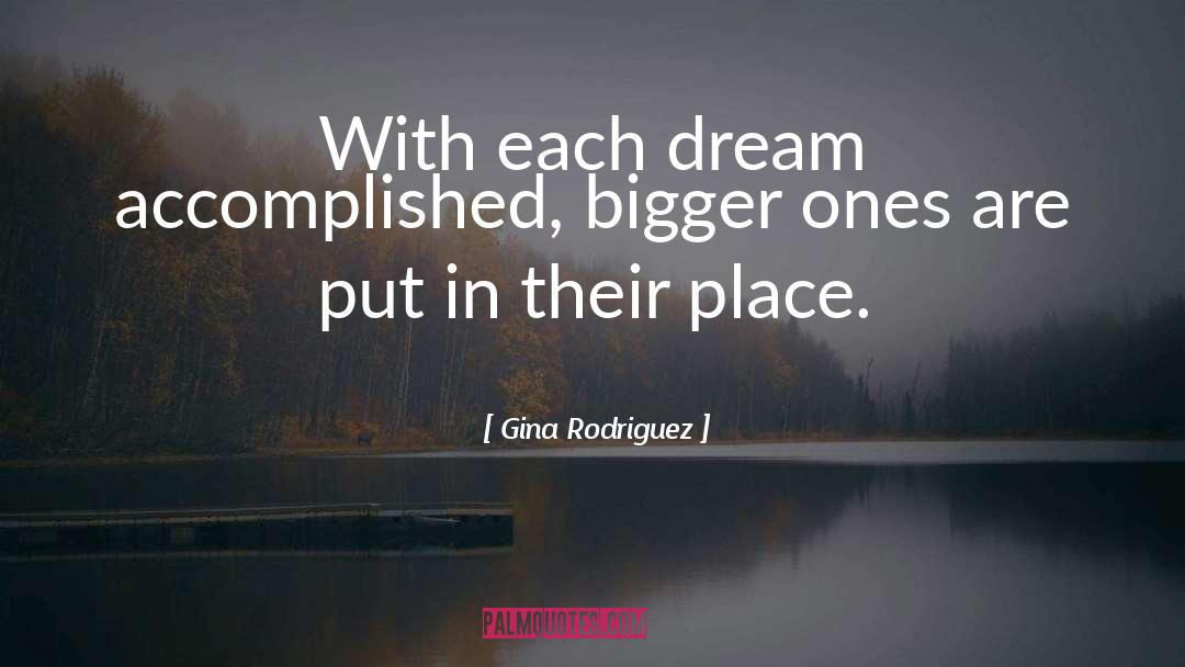 Gina Rodriguez Quotes: With each dream accomplished, bigger