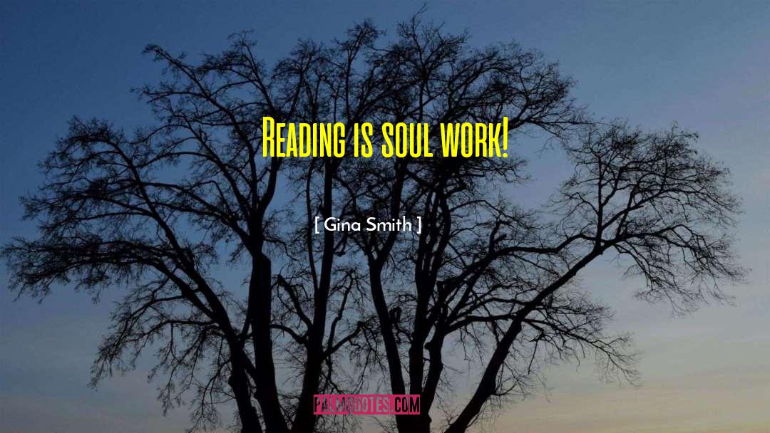 Gina Smith Quotes: Reading is soul work!