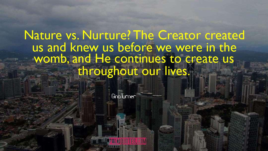 Gina Turner Quotes: Nature vs. Nurture? The Creator