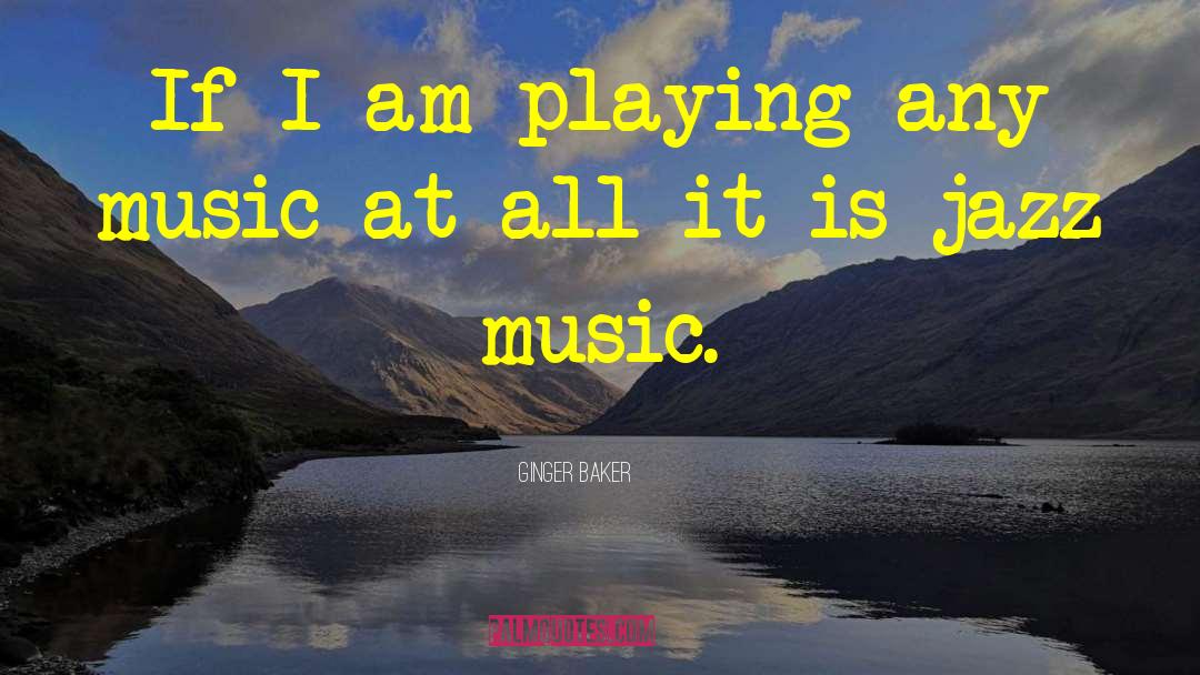 Ginger Baker Quotes: If I am playing any