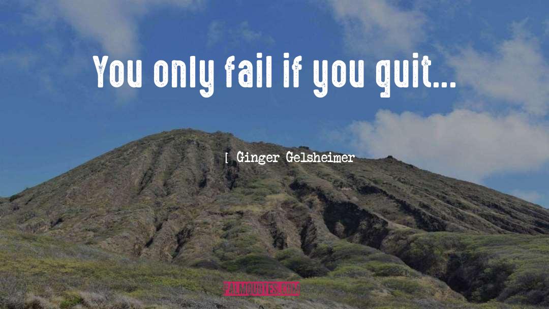Ginger Gelsheimer Quotes: You only fail if you