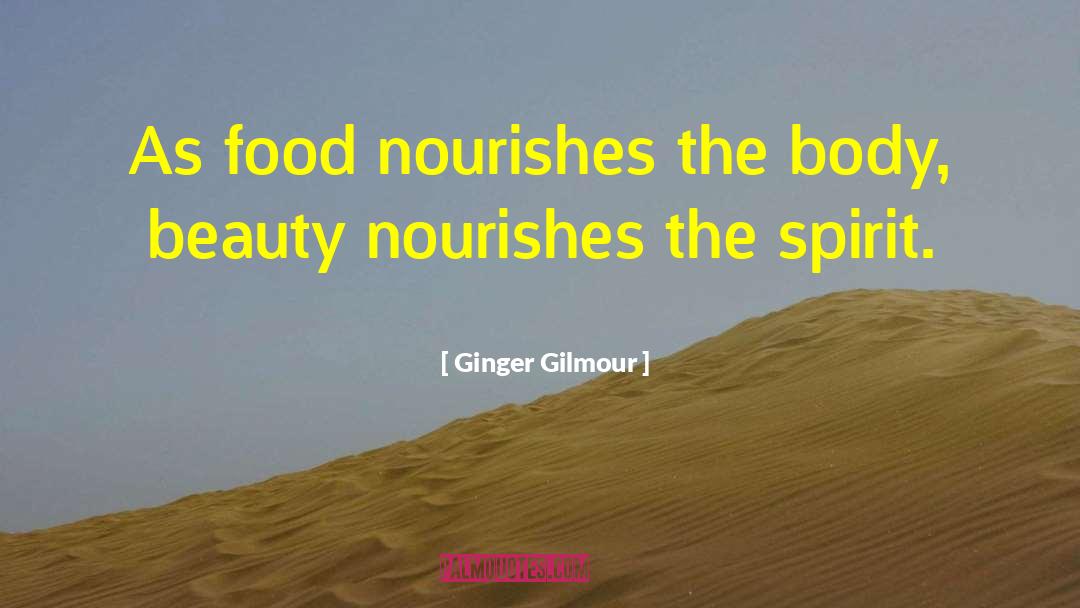 Ginger Gilmour Quotes: As food nourishes the body,