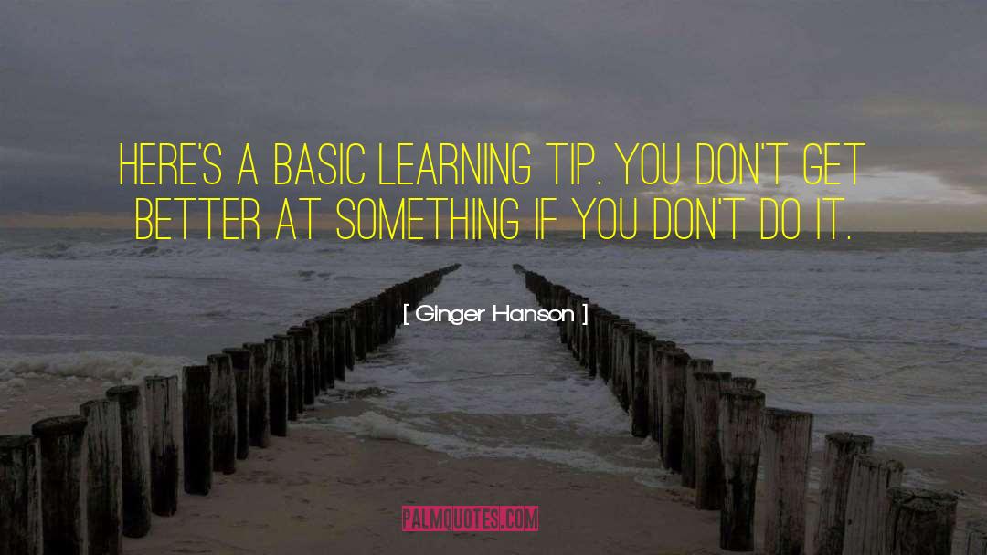 Ginger Hanson Quotes: Here's a basic learning tip.