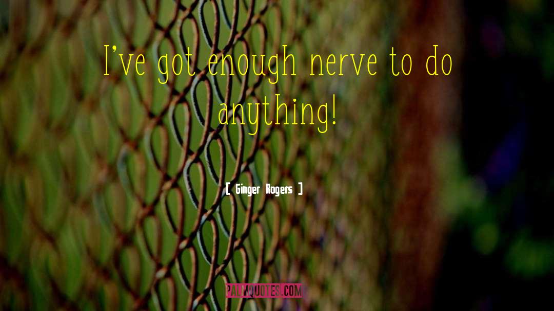 Ginger Rogers Quotes: I've got enough nerve to