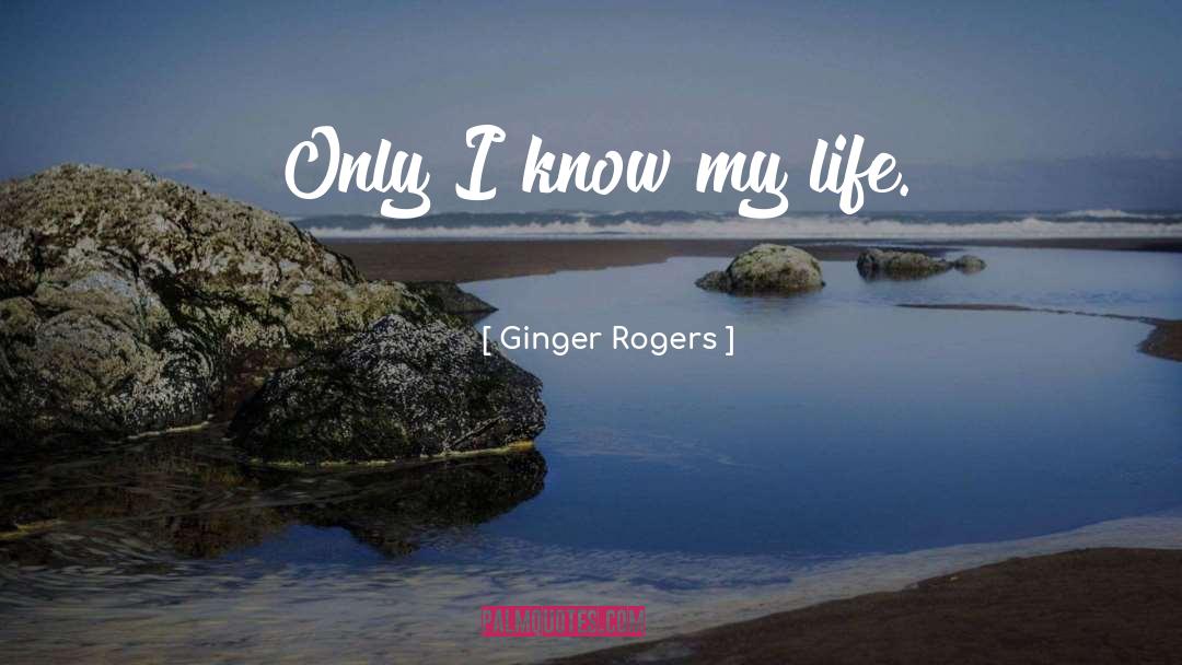 Ginger Rogers Quotes: Only I know my life.