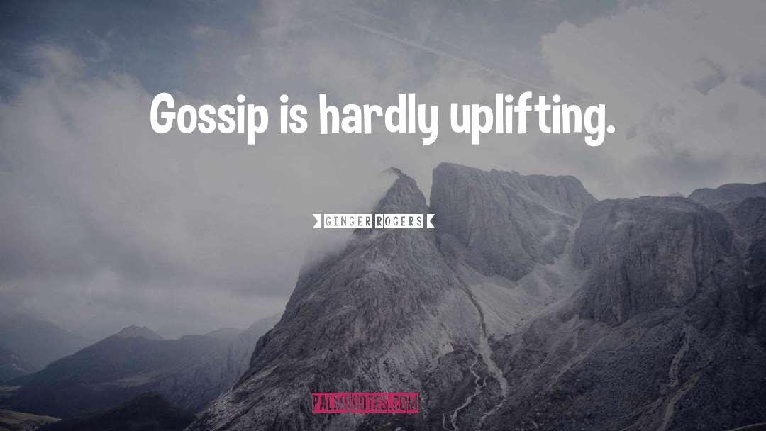 Ginger Rogers Quotes: Gossip is hardly uplifting.