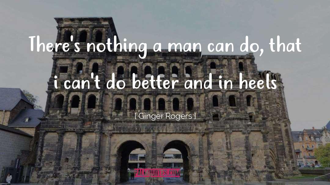 Ginger Rogers Quotes: There's nothing a man can